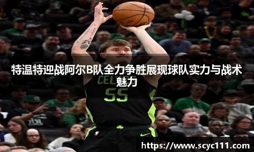 特温特迎战阿尔B队全力争胜展现球队实力与战术魅力